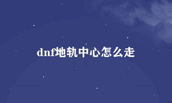 dnf地轨中心怎么走