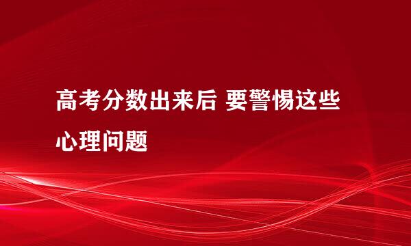 高考分数出来后 要警惕这些心理问题