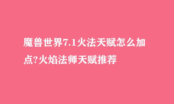 魔兽世界7.1火法天赋怎么加点?火焰法师天赋推荐