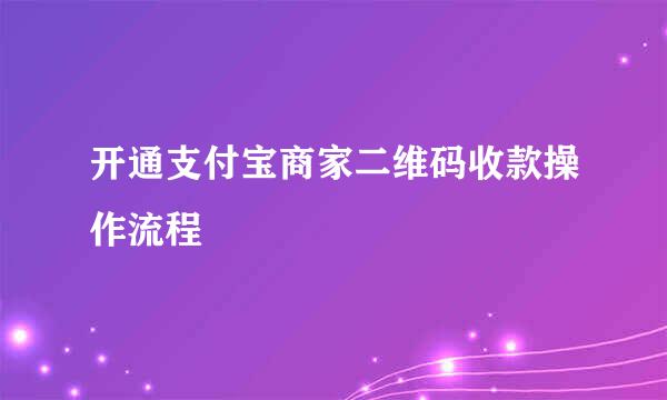 开通支付宝商家二维码收款操作流程