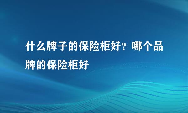 什么牌子的保险柜好？哪个品牌的保险柜好