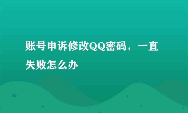 账号申诉修改QQ密码，一直失败怎么办