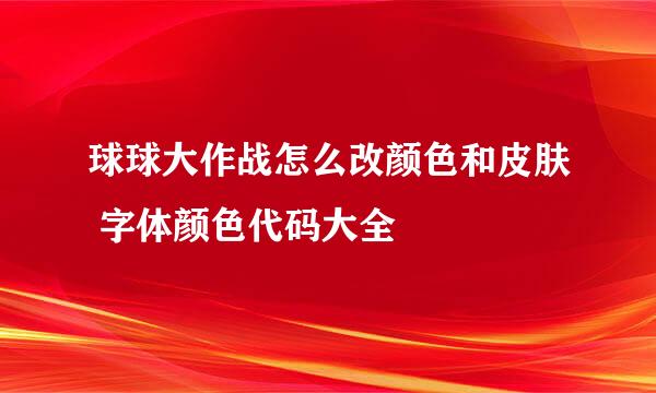 球球大作战怎么改颜色和皮肤 字体颜色代码大全