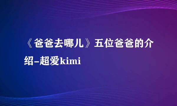 《爸爸去哪儿》五位爸爸的介绍-超爱kimi