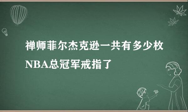 禅师菲尔杰克逊一共有多少枚NBA总冠军戒指了