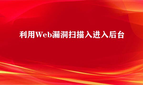 利用Web漏洞扫描入进入后台