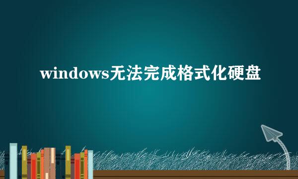 windows无法完成格式化硬盘