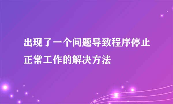 出现了一个问题导致程序停止正常工作的解决方法