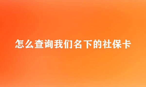 怎么查询我们名下的社保卡