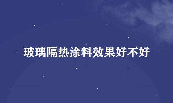 玻璃隔热涂料效果好不好