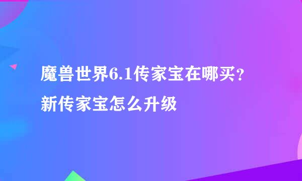 魔兽世界6.1传家宝在哪买？新传家宝怎么升级