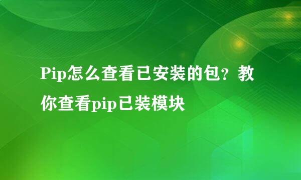 Pip怎么查看已安装的包？教你查看pip已装模块