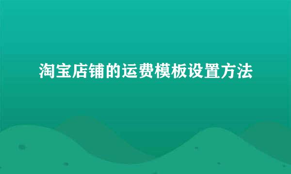 淘宝店铺的运费模板设置方法