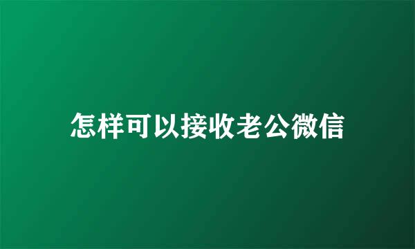 怎样可以接收老公微信