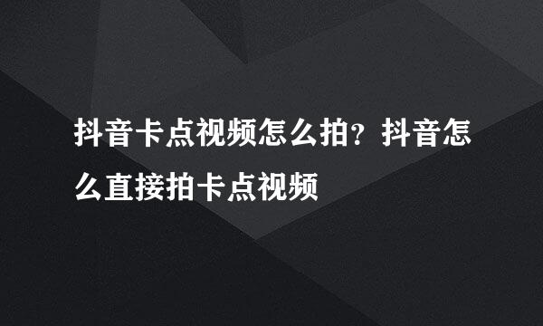 抖音卡点视频怎么拍？抖音怎么直接拍卡点视频