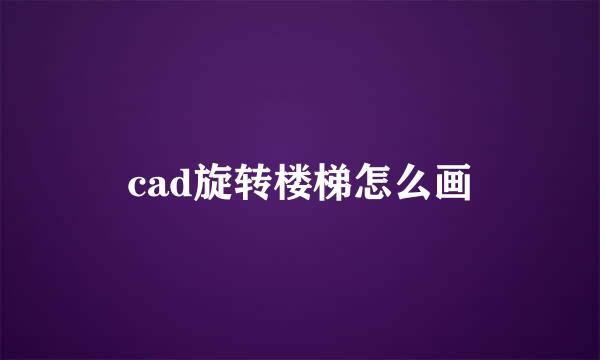 cad旋转楼梯怎么画