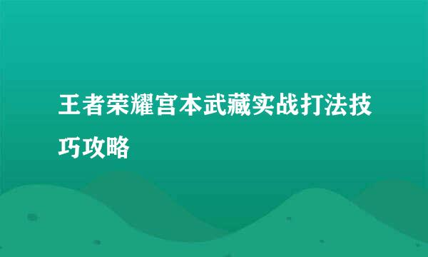 王者荣耀宫本武藏实战打法技巧攻略