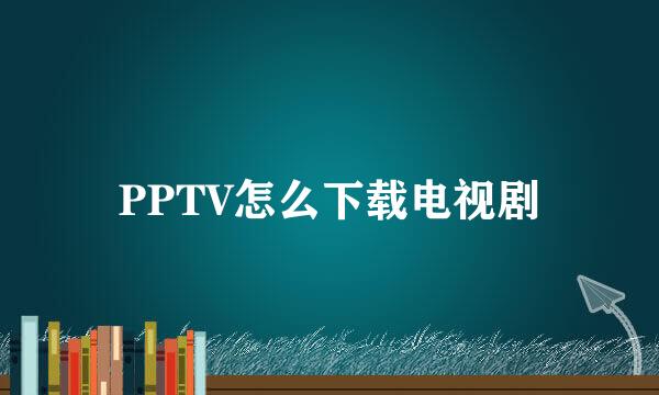 PPTV怎么下载电视剧