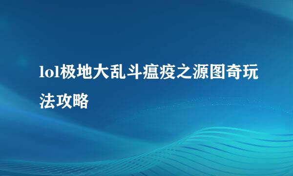 lol极地大乱斗瘟疫之源图奇玩法攻略