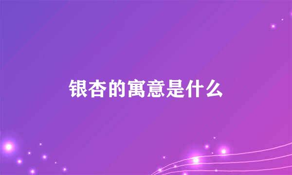 银杏的寓意是什么