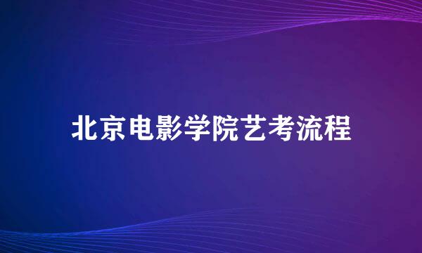 北京电影学院艺考流程