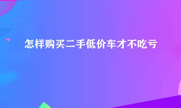 怎样购买二手低价车才不吃亏