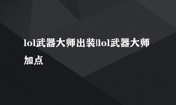 lol武器大师出装|lol武器大师加点