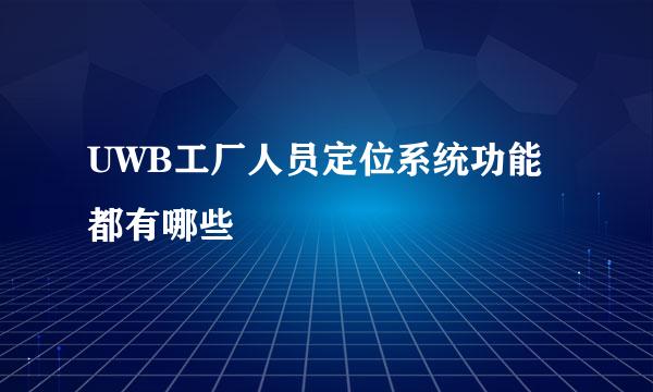 UWB工厂人员定位系统功能都有哪些