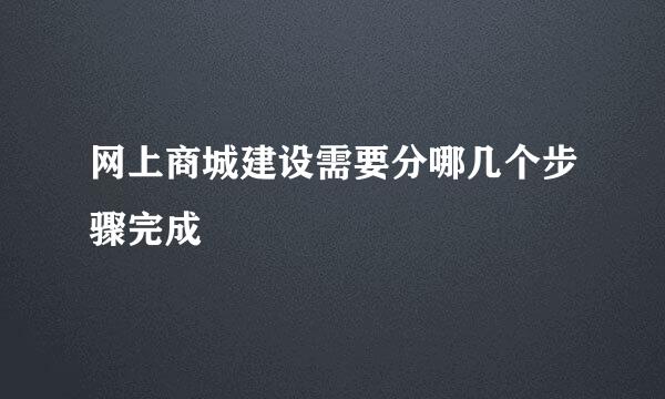 网上商城建设需要分哪几个步骤完成