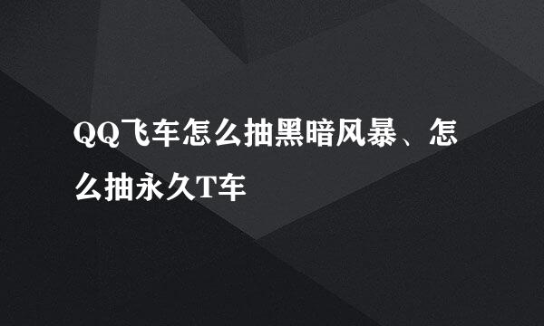 QQ飞车怎么抽黑暗风暴、怎么抽永久T车