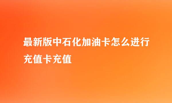 最新版中石化加油卡怎么进行充值卡充值