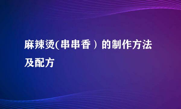 麻辣烫(串串香）的制作方法及配方