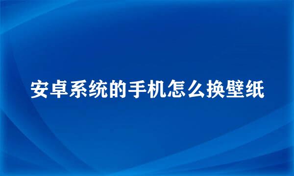 安卓系统的手机怎么换壁纸