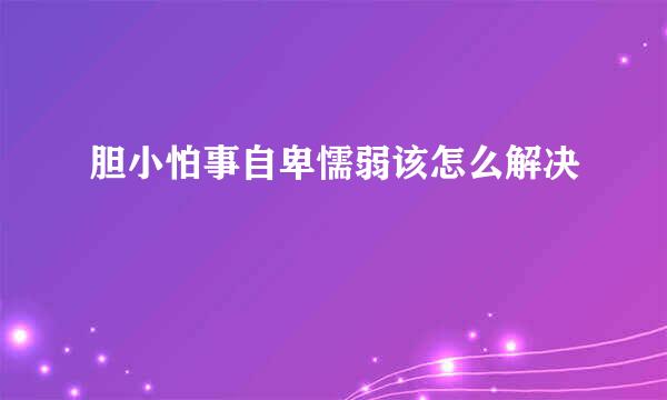 胆小怕事自卑懦弱该怎么解决