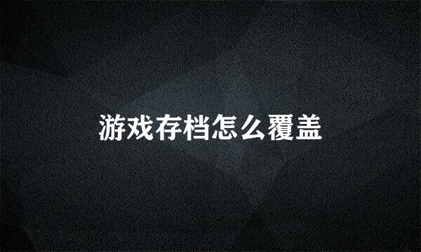 游戏存档怎么覆盖