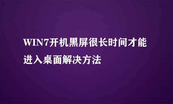 WIN7开机黑屏很长时间才能进入桌面解决方法