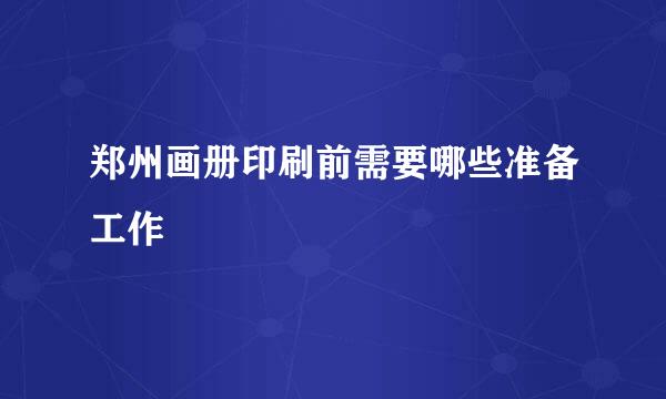 郑州画册印刷前需要哪些准备工作