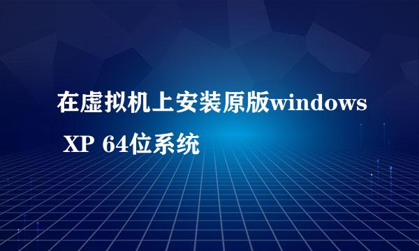 在虚拟机上安装原版windows XP 64位系统