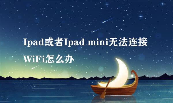 Ipad或者Ipad mini无法连接WiFi怎么办