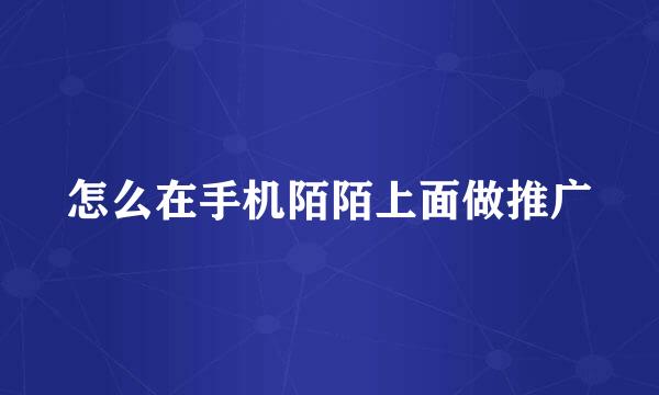 怎么在手机陌陌上面做推广