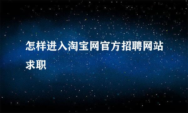 怎样进入淘宝网官方招聘网站求职