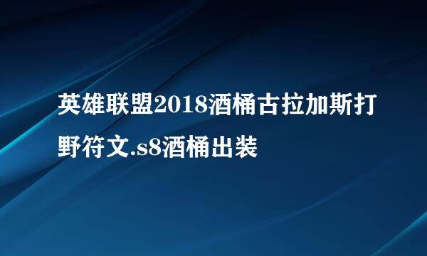 英雄联盟2018酒桶古拉加斯打野符文.s8酒桶出装