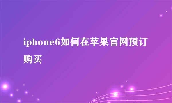 iphone6如何在苹果官网预订购买