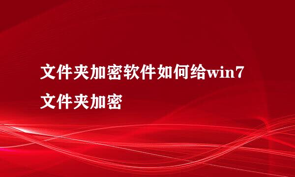 文件夹加密软件如何给win7文件夹加密