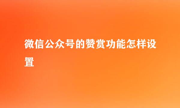 微信公众号的赞赏功能怎样设置