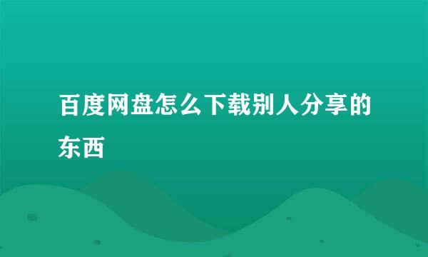 百度网盘怎么下载别人分享的东西