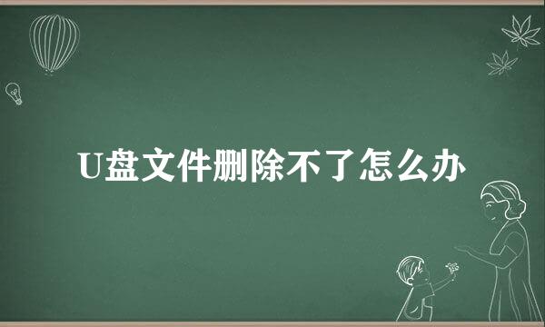 U盘文件删除不了怎么办