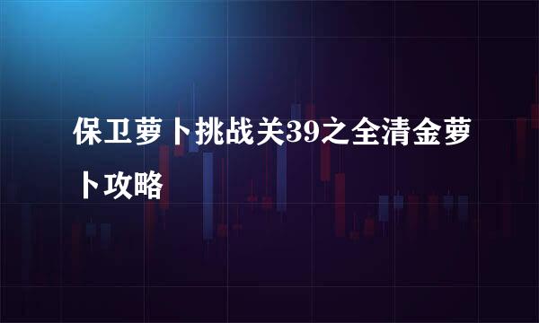 保卫萝卜挑战关39之全清金萝卜攻略