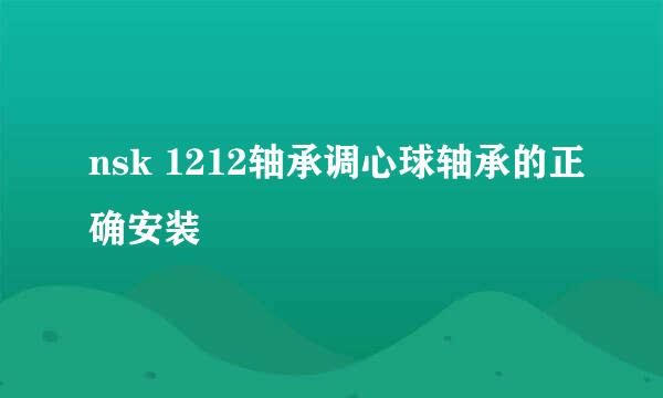 nsk 1212轴承调心球轴承的正确安装