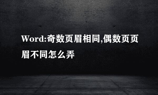 Word:奇数页眉相同,偶数页页眉不同怎么弄